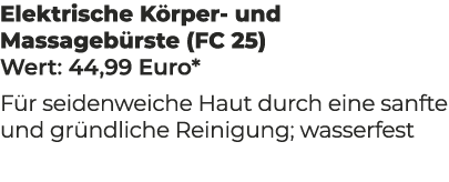 Elektrische K rper und Massageb rste (FC 25) Wert: 44,99 Euro* F r seidenweiche Haut durch eine sanfte und gr ndliche...