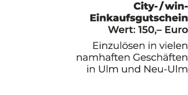 City / win Einkaufsgutschein Wert: 150,– Euro Einzul sen in vielen namhaften Gesch ften in Ulm und Neu Ulm