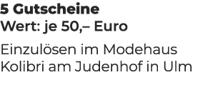 5 Gutscheine Wert: je 50,– Euro Einzul sen im Modehaus Kolibri am Judenhof in Ulm