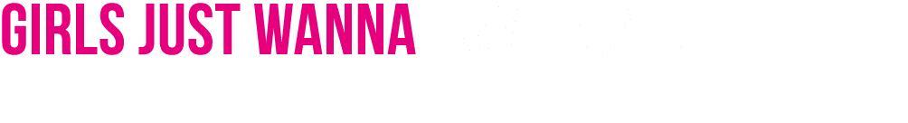 Girls just wanna have fun …