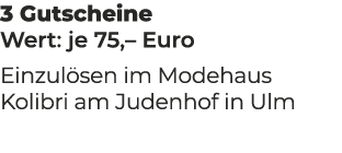 3 Gutscheine Wert: je 75,– Euro Einzul sen im Modehaus Kolibri am Judenhof in Ulm