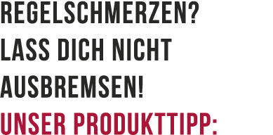 Regelschmerzen? Lass dich nicht ausbremsen! Unser Produkttipp: