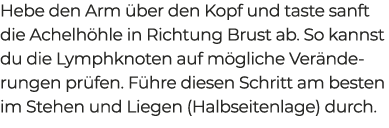 Hebe den Arm ber den Kopf und taste sanft die Achelh hle in Richtung Brust ab. So kannst du die Lymphknoten auf m gl...