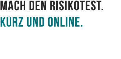 Mach den Risikotest. Kurz und online.