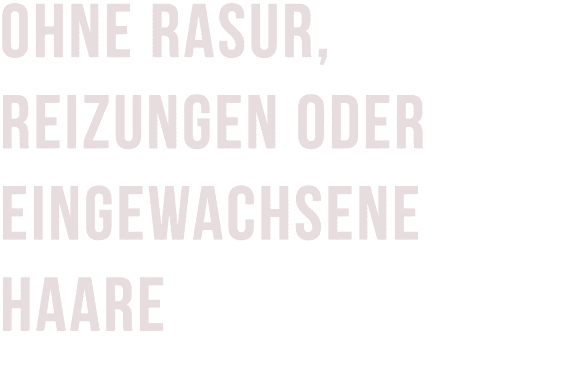 OHNE RASUR, REIZUNGEN ODER EINGEWACHSENE HAARE