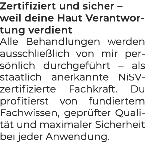 Zertifiziert und sicher – weil deine Haut Verantwortung verdient Alle Behandlungen werden ausschlie lich von mir pers...