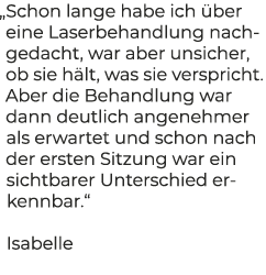 „Schon lange habe ich ber eine Laserbehandlung nachgedacht, war aber unsicher, ob sie h lt, was sie verspricht. Aber...