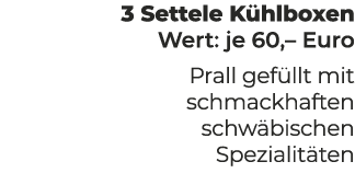 3 Settele K hlboxen Wert: je 60,– Euro Prall gef llt mit schmackhaften schw bischen Spezialit ten