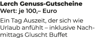 Lerch Genuss Gutscheine Wert: je 100,– Euro Ein Tag Auszeit, der sich wie Urlaub anf hlt – inklusive Nachmittags Glus...