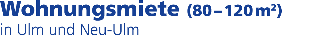 Wohnungsmiete (80 – 120 m2) in Ulm und Neu Ulm
