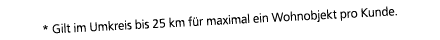 * Gilt im Umkreis bis 25 km f r maximal ein Wohnobjekt pro Kunde.