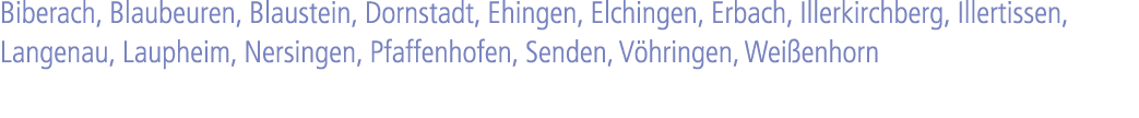 Biberach, Blaubeuren, Blaustein, Dornstadt, Ehingen, Elchingen, Erbach, Illerkirchberg, Illertissen, Langenau, Lauphe...