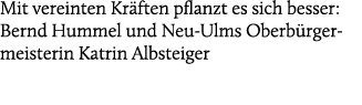 Mit vereinten Kr ften pflanzt es sich besser: Bernd Hummel und Neu Ulms Oberb rgermeisterin Katrin Albsteiger