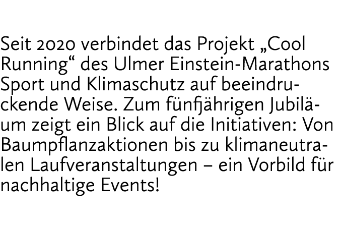 Seit 2020 verbindet das Projekt „Cool Running“ des Ulmer Einstein Marathons Sport und Klimaschutz auf beeindruckende ...