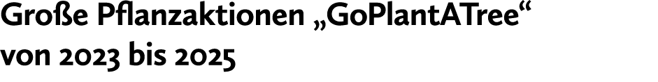 Gro e Pflanzaktionen „GoPlantATree“ von 2023 bis 2025