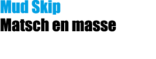 Mud Skip Matsch en masse