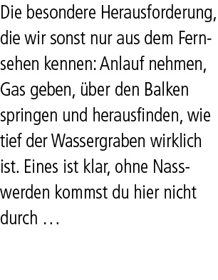 Die besondere Herausforderung, die wir sonst nur aus dem Fernsehen kennen: Anlauf nehmen, Gas geben, ber den Balken ...