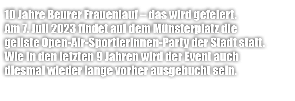 10 Jahre Beurer Frauenlauf – das wird gefeiert. Am 7. Juli 2023 findet auf dem M nsterplatz die geilste Open Air Spor...