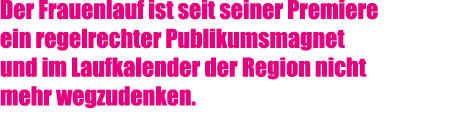 Der Frauenlauf ist seit seiner Premiere ein regelrechter Publikumsmagnet und im Laufkalender der Region nicht mehr we...