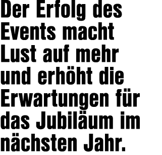 Der Erfolg des Events macht Lust auf mehr und erh ht die Erwartungen f r das Jubil um im n chsten Jahr.