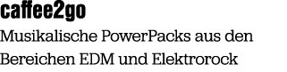 caffee2go Musikalische PowerPacks aus den Bereichen EDM und Elektrorock