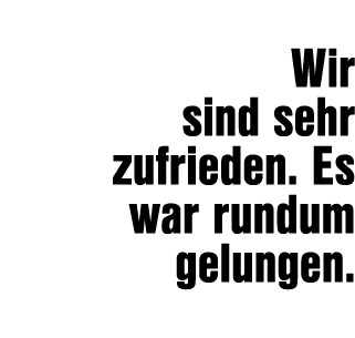  Wir sind sehr zufrieden. Es war rundum gelungen. 