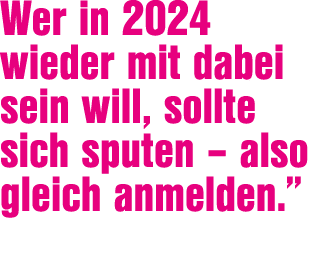 Wer in 2024 wieder mit dabei sein will, sollte sich sputen – also gleich anmelden.”