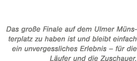 Das gro e Finale auf dem Ulmer M ns­terplatz zu haben ist und bleibt einfach ein unvergessliches Erlebnis – f r die L...