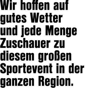 Wir hoffen auf gutes Wetter und jede Menge Zuschauer zu diesem gro en Sportevent in der ganzen Region.