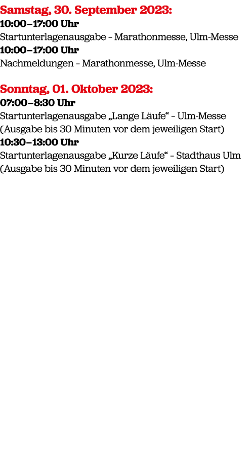 Samstag, 30. September 2023: 10:00 – 17:00 Uhr Startunterlagenausgabe – Marathonmesse, Ulm Messe 10:00 – 17:00 Uhr Na...
