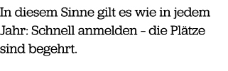In diesem Sinne gilt es wie in jedem Jahr: Schnell anmelden – die Pl tze sind begehrt. 