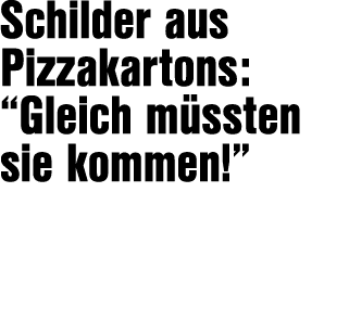 Schilder aus Pizzakartons: “Gleich m ssten sie kommen!”