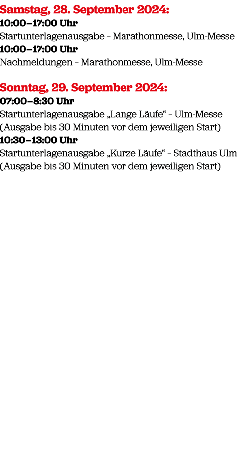 Samstag, 28. September 2024: 10:00 – 17:00 Uhr Startunterlagenausgabe – Marathonmesse, Ulm Messe 10:00 – 17:00 Uhr Na...