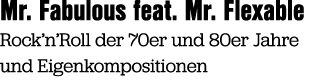 Mr. Fabulous feat. Mr. Flexable Rock’n’Roll der 70er und 80er Jahre und Eigenkompositionen