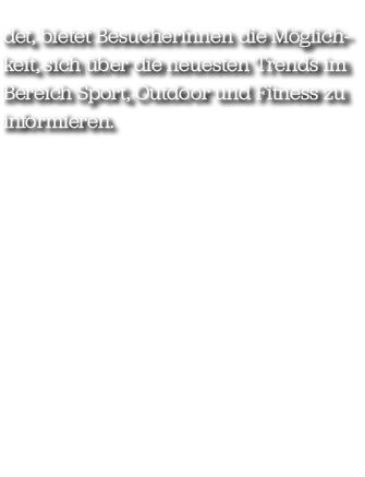 det, bietet Besucherinnen die M glichkeit, sich ber die neuesten Trends im Bereich Sport, Outdoor und Fitness zu inf...