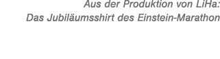 Aus der Produktion von LiHa: Das Jubil umsshirt des Einstein Marathon