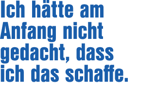 Ich h tte am Anfang nicht gedacht, dass ich das schaffe.