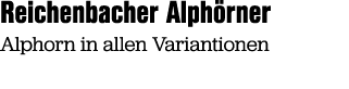 Reichenbacher Alph rner Alphorn in allen Variantionen