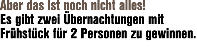 Aber das ist noch nicht alles! Es gibt zwei bernachtungen mit Fr hst ck f r 2 Personen zu gewinnen.