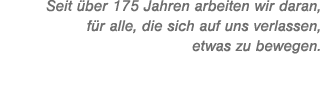 Seit ber 175 Jahren arbeiten wir daran, f r alle, die sich auf uns verlassen, etwas zu bewegen.