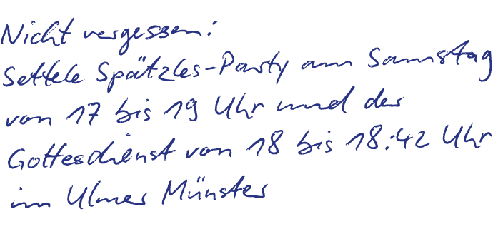 Nicht vergessen: Settele Sp tzles Party am Samstag von 17 bis 19 Uhr und der Gottesdienst von 18 bis 18:42 Uhr im Ulm...