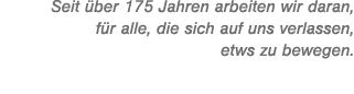 Seit ber 175 Jahren arbeiten wir daran, f r alle, die sich auf uns verlassen, etws zu bewegen.