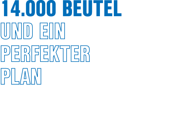14.000 Beutel und ein perfekter Plan