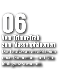06 Vom Trimm Trab zum Massenph nomen Der Laufboom erreicht eine neue Dimension – und Ulm l uft ganz vorne mit.