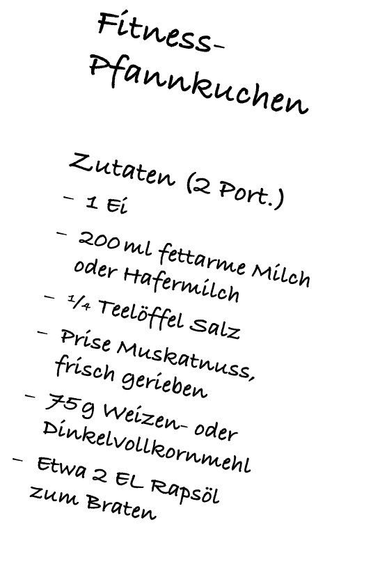 Fitness Pfannkuchen Zutaten (2 Port.) – 1 Ei – 200 ml fettarme Milch oder Hafermilch – ¼ Teel ffel Salz – Prise Muska...