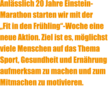 Anl sslich 20 Jahre Einstein Marathon starten wir mit der ,,Fit in den Fr hling‘‘ Woche eine neue Aktion. Ziel ist es...