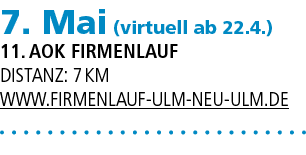 7. Mai (virtuell ab 22.4.) 11. AOK Firmenlauf Distanz: 7 km www.firmenlauf ulm neu ulm.de