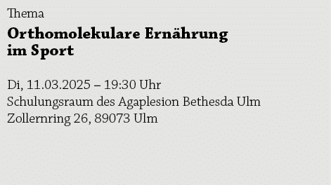 Thema Orthomolekulare Ern hrung im Sport Di, 11.03.2025 – 19:30 Uhr Schulungsraum des Agaplesion Bethesda Ulm Zollern...