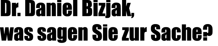Dr. Daniel Bizjak, was sagen Sie zur Sache?