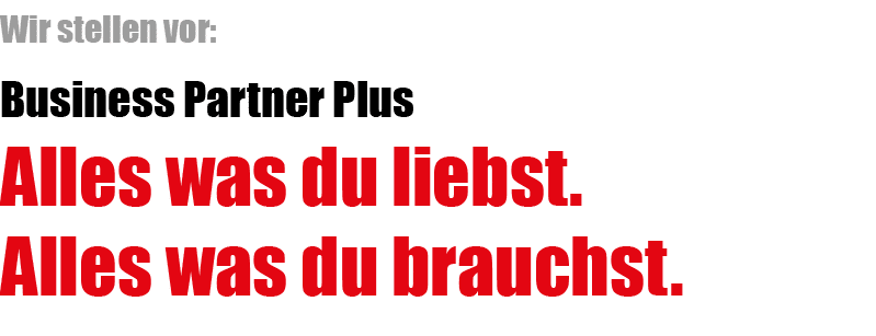Wir stellen vor: Business Partner Plus Alles was du liebst. Alles was du brauchst. 